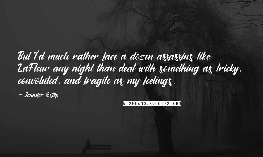 Jennifer Estep Quotes: But I'd much rather face a dozen assassins like LaFleur any night than deal with something as tricky, convoluted, and fragile as my feelings.