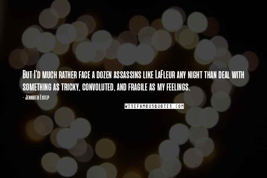 Jennifer Estep Quotes: But I'd much rather face a dozen assassins like LaFleur any night than deal with something as tricky, convoluted, and fragile as my feelings.