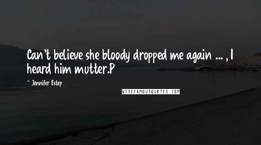 Jennifer Estep Quotes: Can't believe she bloody dropped me again ... , I heard him mutter.P 308