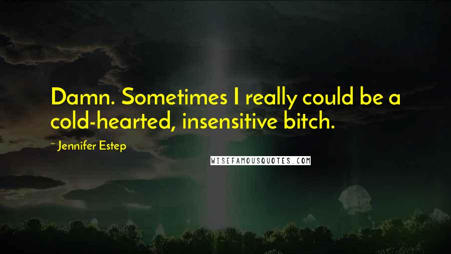 Jennifer Estep Quotes: Damn. Sometimes I really could be a cold-hearted, insensitive bitch.