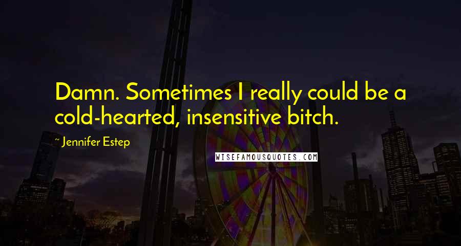 Jennifer Estep Quotes: Damn. Sometimes I really could be a cold-hearted, insensitive bitch.