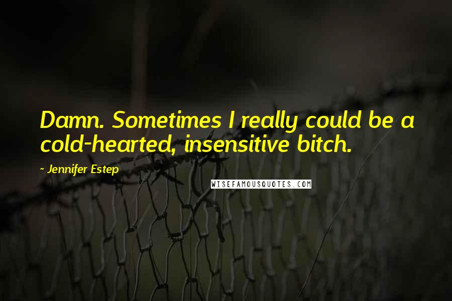 Jennifer Estep Quotes: Damn. Sometimes I really could be a cold-hearted, insensitive bitch.