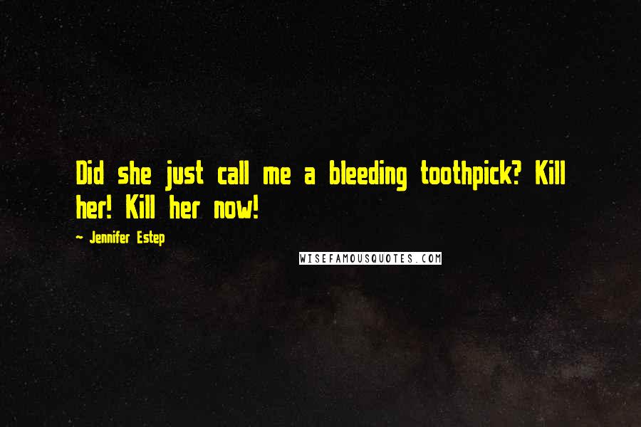 Jennifer Estep Quotes: Did she just call me a bleeding toothpick? Kill her! Kill her now!