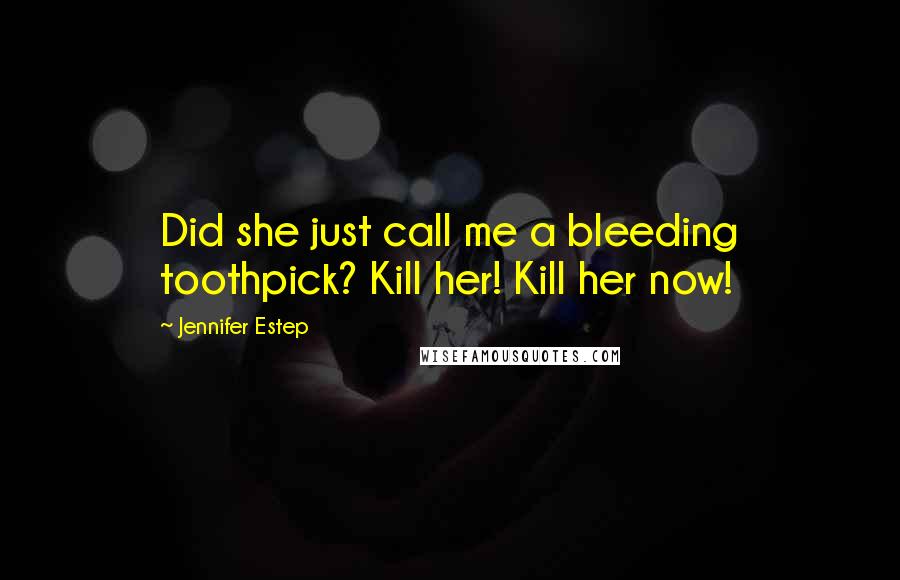 Jennifer Estep Quotes: Did she just call me a bleeding toothpick? Kill her! Kill her now!