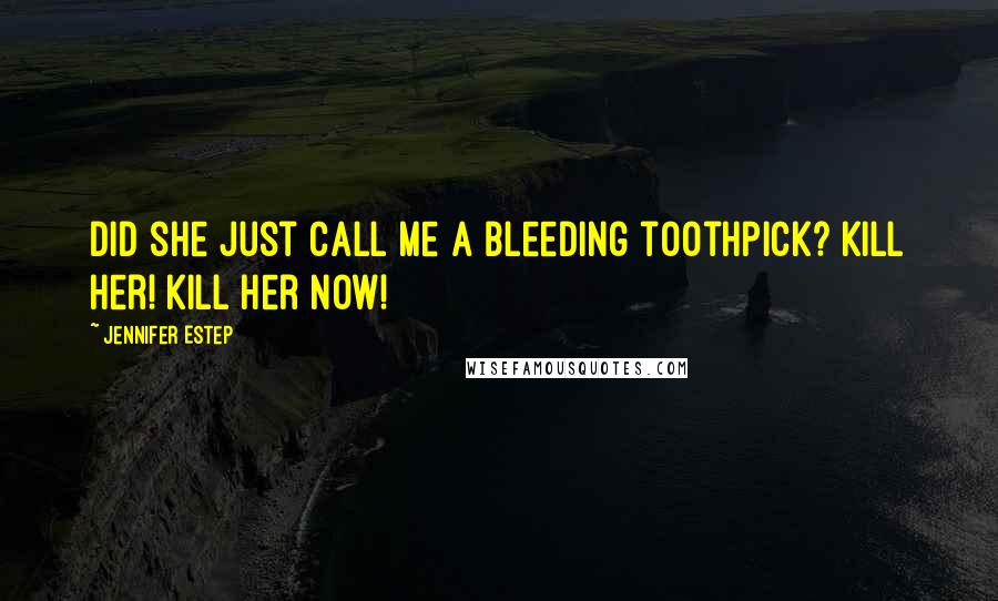 Jennifer Estep Quotes: Did she just call me a bleeding toothpick? Kill her! Kill her now!