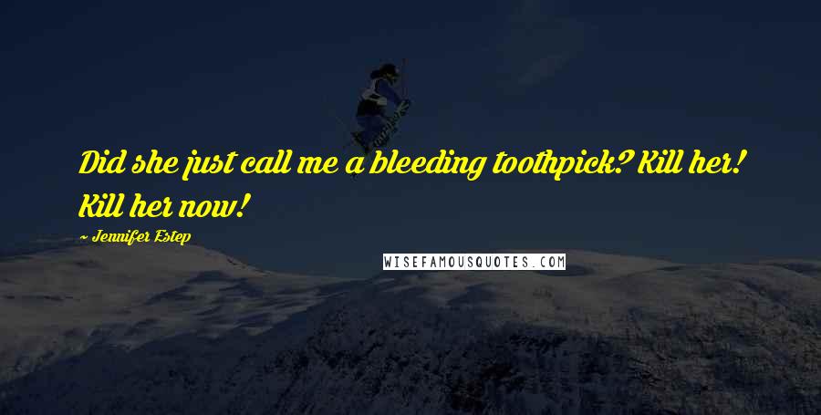 Jennifer Estep Quotes: Did she just call me a bleeding toothpick? Kill her! Kill her now!