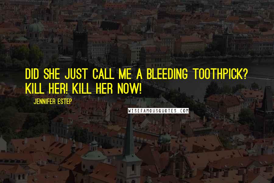 Jennifer Estep Quotes: Did she just call me a bleeding toothpick? Kill her! Kill her now!