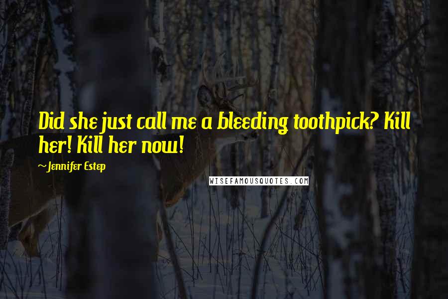 Jennifer Estep Quotes: Did she just call me a bleeding toothpick? Kill her! Kill her now!