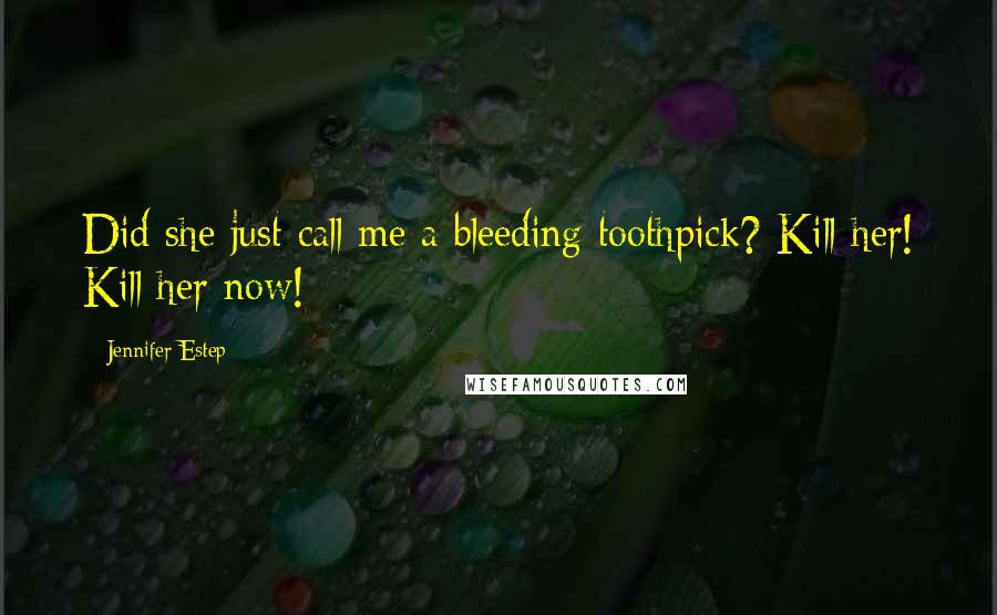 Jennifer Estep Quotes: Did she just call me a bleeding toothpick? Kill her! Kill her now!