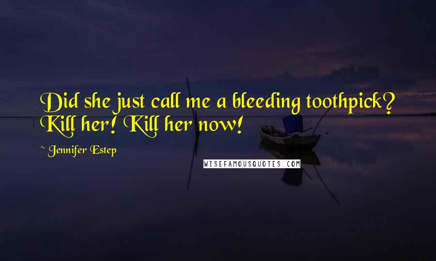 Jennifer Estep Quotes: Did she just call me a bleeding toothpick? Kill her! Kill her now!