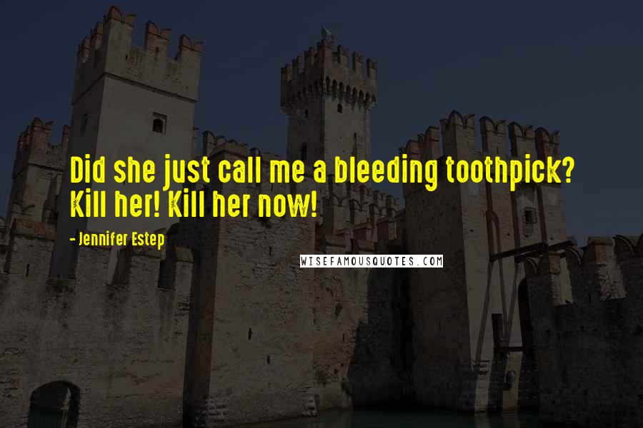 Jennifer Estep Quotes: Did she just call me a bleeding toothpick? Kill her! Kill her now!