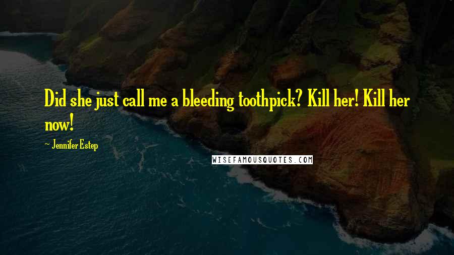 Jennifer Estep Quotes: Did she just call me a bleeding toothpick? Kill her! Kill her now!