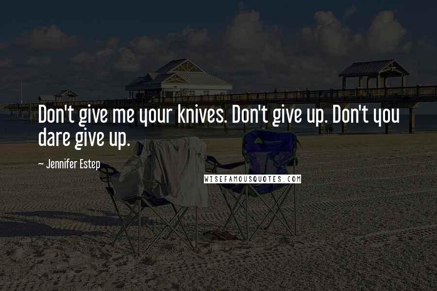 Jennifer Estep Quotes: Don't give me your knives. Don't give up. Don't you dare give up.