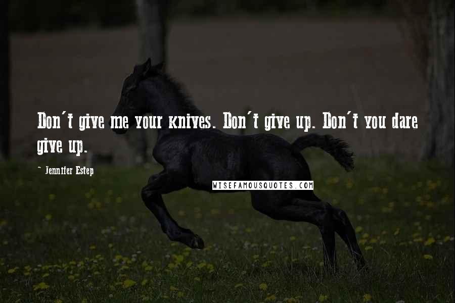 Jennifer Estep Quotes: Don't give me your knives. Don't give up. Don't you dare give up.