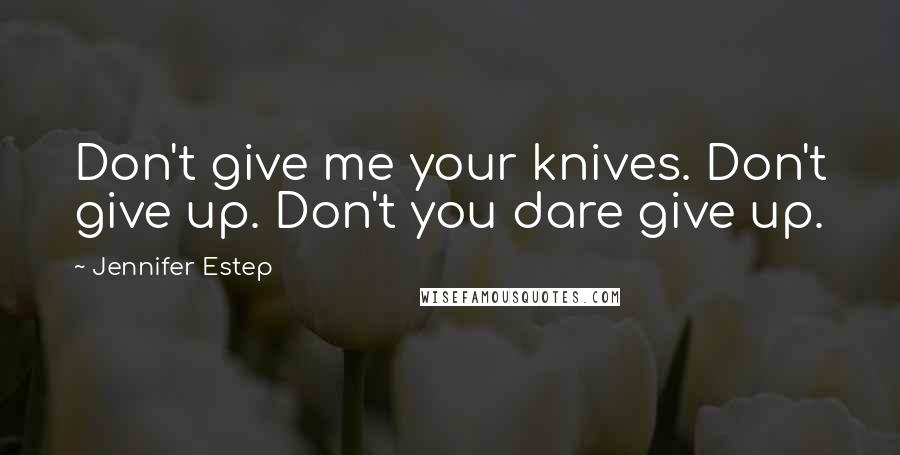 Jennifer Estep Quotes: Don't give me your knives. Don't give up. Don't you dare give up.