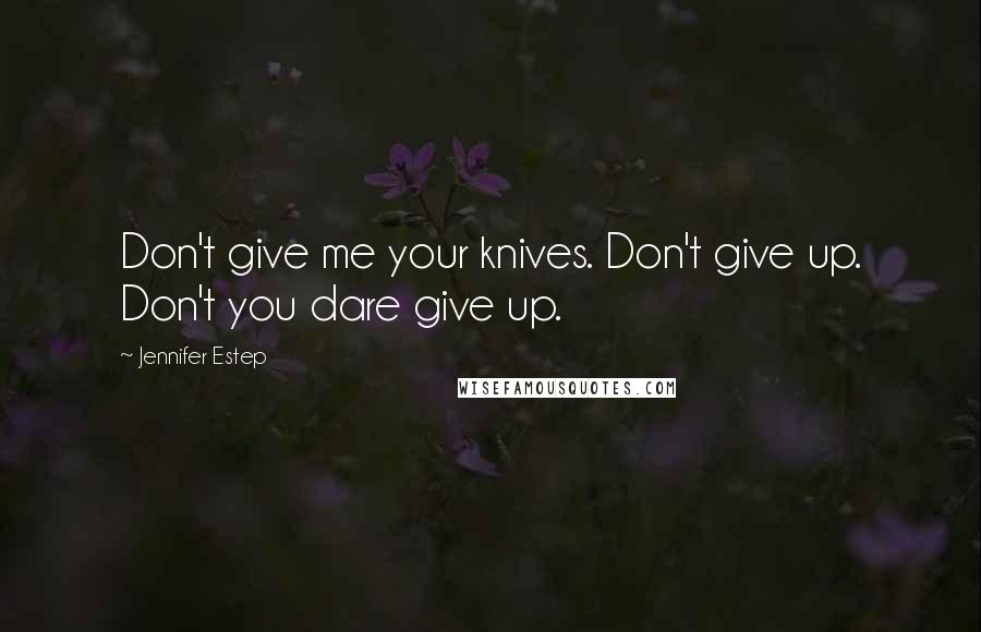 Jennifer Estep Quotes: Don't give me your knives. Don't give up. Don't you dare give up.