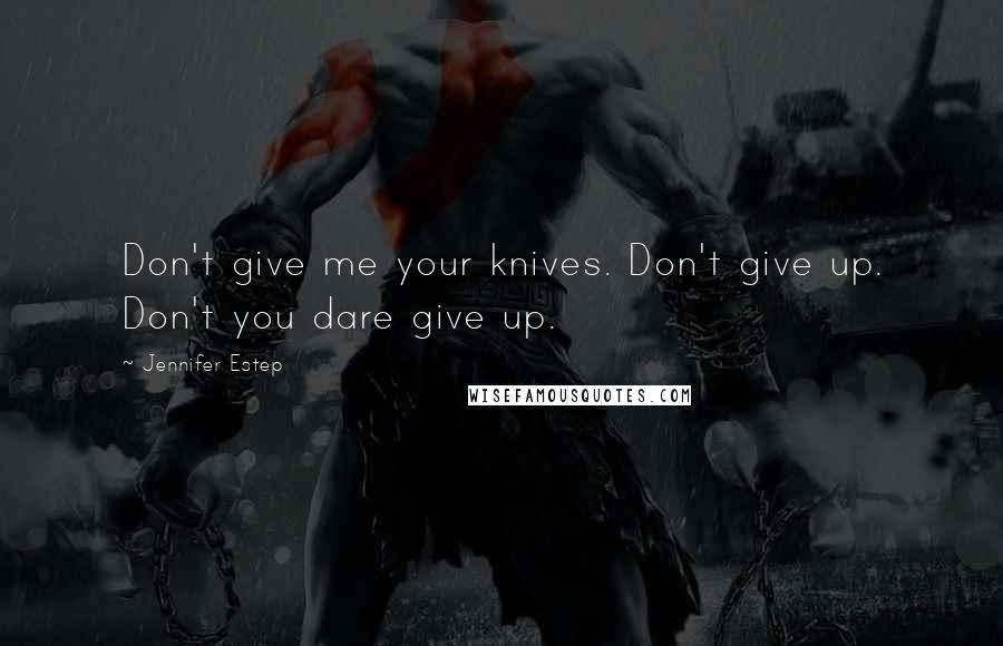 Jennifer Estep Quotes: Don't give me your knives. Don't give up. Don't you dare give up.