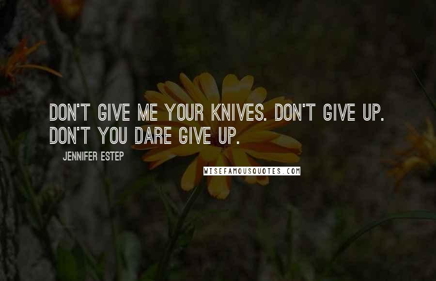 Jennifer Estep Quotes: Don't give me your knives. Don't give up. Don't you dare give up.