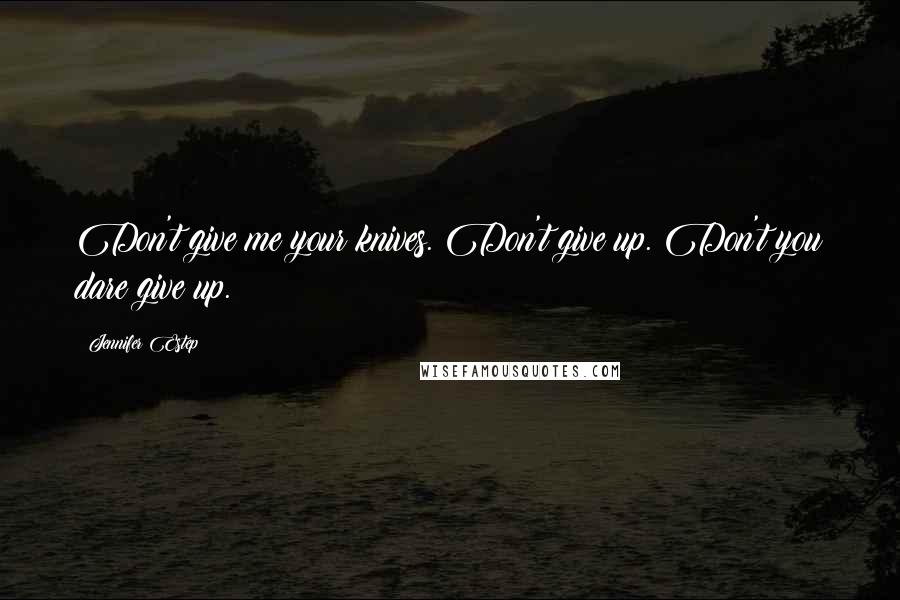 Jennifer Estep Quotes: Don't give me your knives. Don't give up. Don't you dare give up.