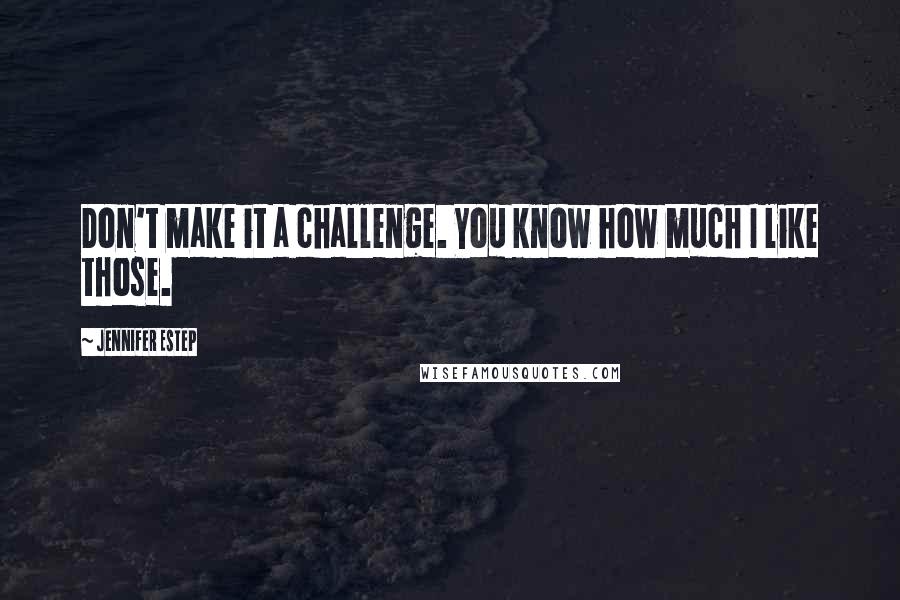 Jennifer Estep Quotes: Don't make it a challenge. You know how much I like those.
