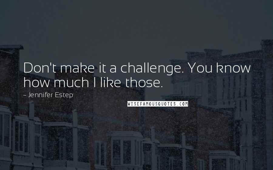 Jennifer Estep Quotes: Don't make it a challenge. You know how much I like those.