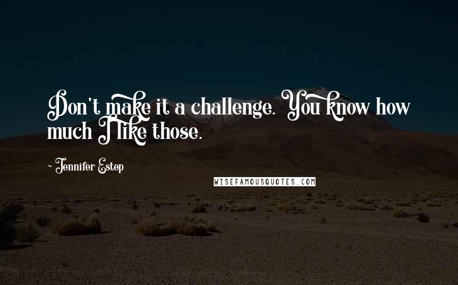 Jennifer Estep Quotes: Don't make it a challenge. You know how much I like those.