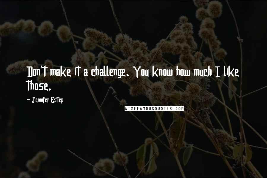 Jennifer Estep Quotes: Don't make it a challenge. You know how much I like those.