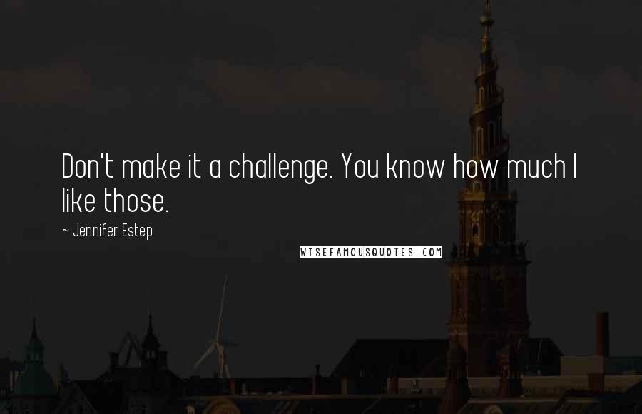 Jennifer Estep Quotes: Don't make it a challenge. You know how much I like those.