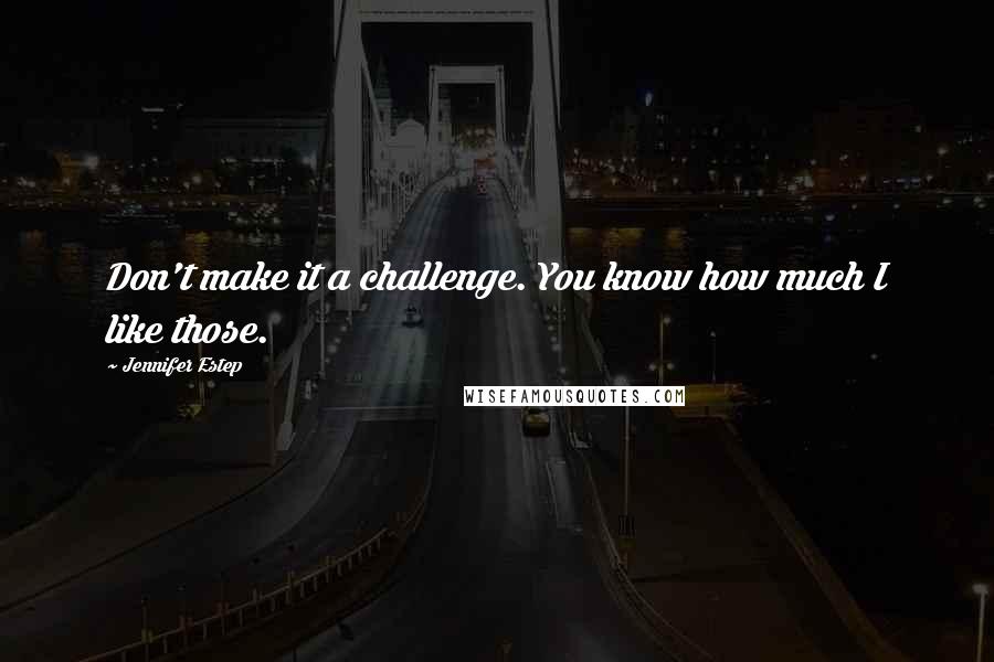Jennifer Estep Quotes: Don't make it a challenge. You know how much I like those.