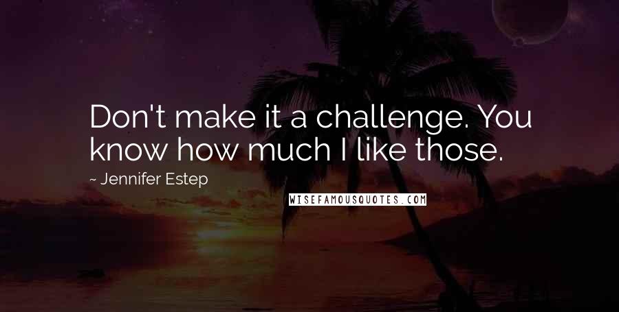 Jennifer Estep Quotes: Don't make it a challenge. You know how much I like those.