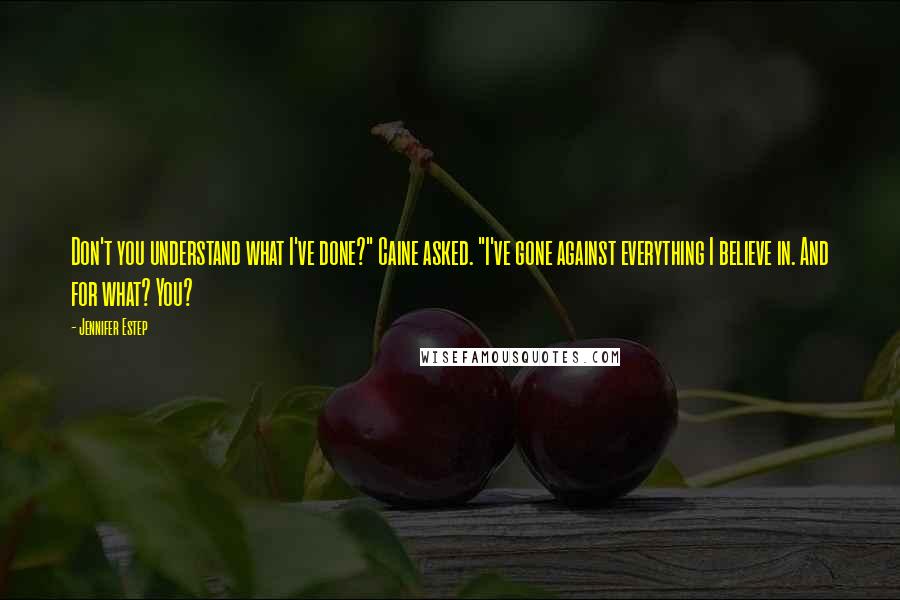 Jennifer Estep Quotes: Don't you understand what I've done?" Caine asked. "I've gone against everything I believe in. And for what? You?