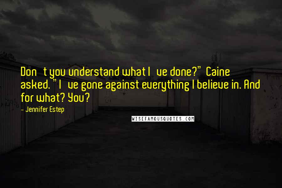 Jennifer Estep Quotes: Don't you understand what I've done?" Caine asked. "I've gone against everything I believe in. And for what? You?