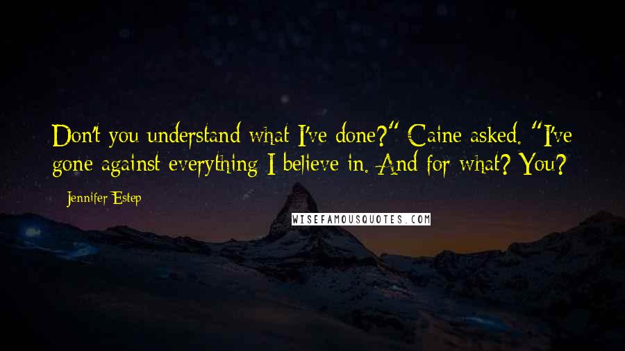 Jennifer Estep Quotes: Don't you understand what I've done?" Caine asked. "I've gone against everything I believe in. And for what? You?