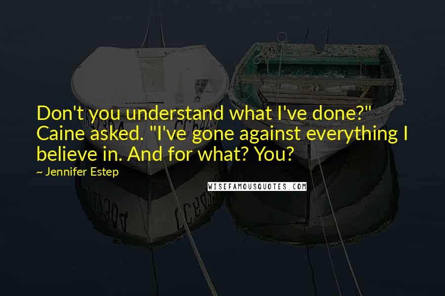 Jennifer Estep Quotes: Don't you understand what I've done?" Caine asked. "I've gone against everything I believe in. And for what? You?