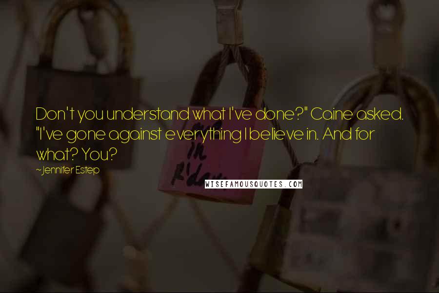 Jennifer Estep Quotes: Don't you understand what I've done?" Caine asked. "I've gone against everything I believe in. And for what? You?