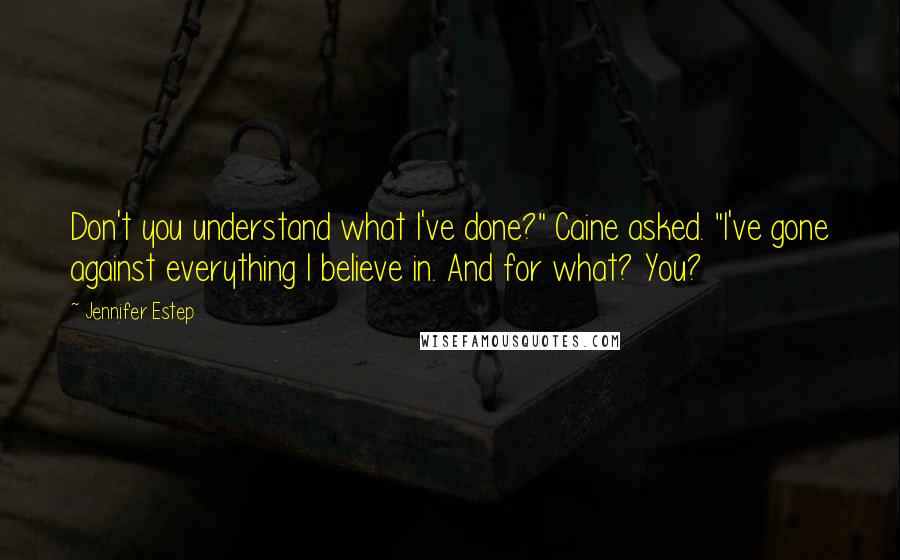 Jennifer Estep Quotes: Don't you understand what I've done?" Caine asked. "I've gone against everything I believe in. And for what? You?