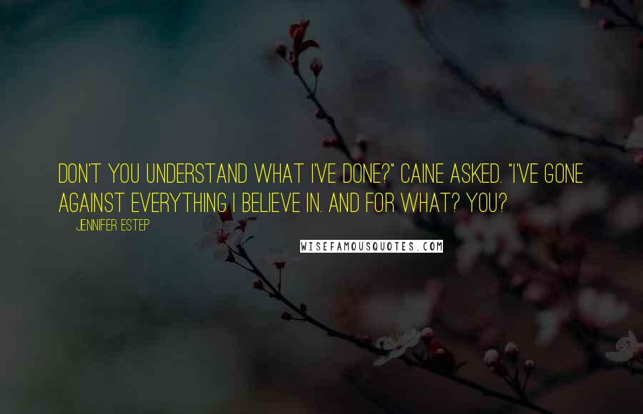 Jennifer Estep Quotes: Don't you understand what I've done?" Caine asked. "I've gone against everything I believe in. And for what? You?