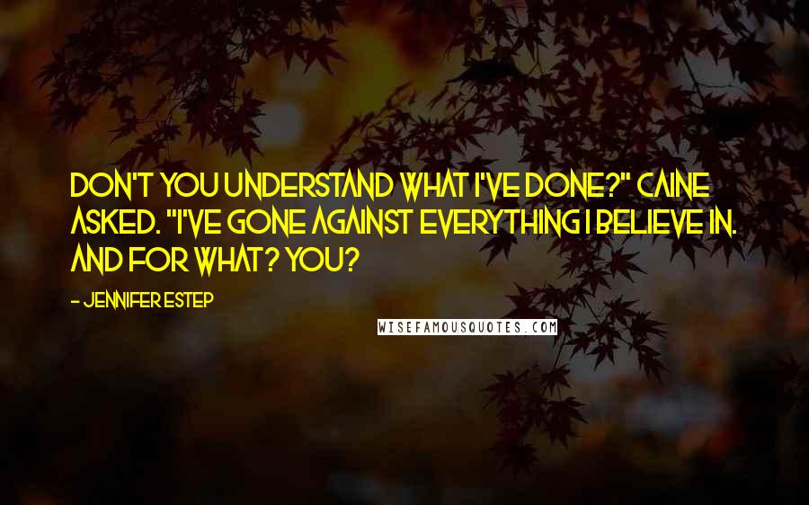 Jennifer Estep Quotes: Don't you understand what I've done?" Caine asked. "I've gone against everything I believe in. And for what? You?