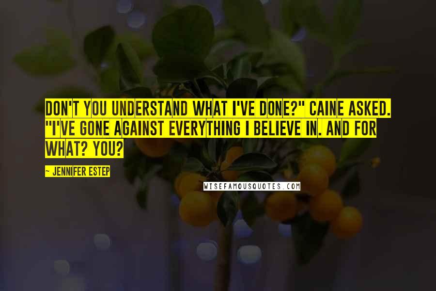 Jennifer Estep Quotes: Don't you understand what I've done?" Caine asked. "I've gone against everything I believe in. And for what? You?