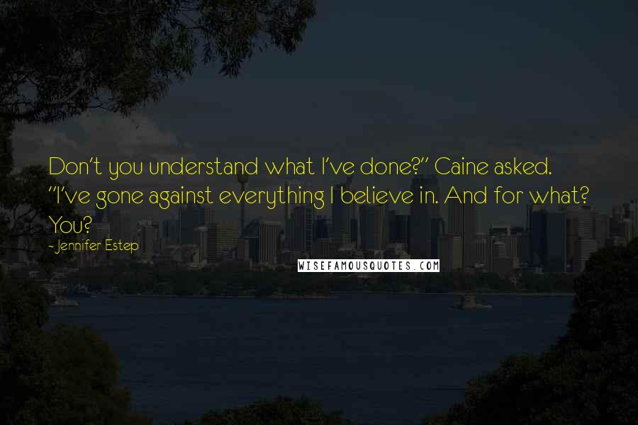 Jennifer Estep Quotes: Don't you understand what I've done?" Caine asked. "I've gone against everything I believe in. And for what? You?