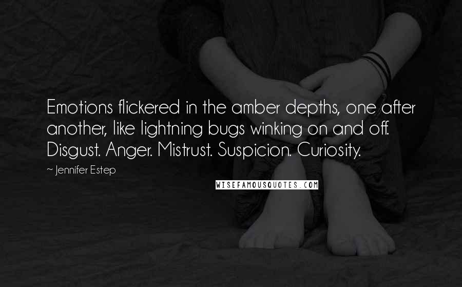 Jennifer Estep Quotes: Emotions flickered in the amber depths, one after another, like lightning bugs winking on and off. Disgust. Anger. Mistrust. Suspicion. Curiosity.