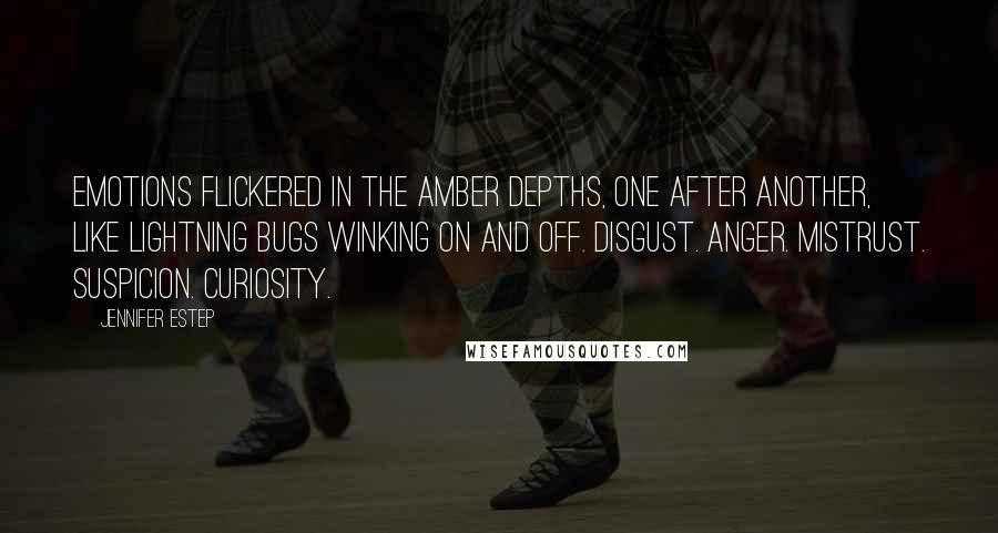 Jennifer Estep Quotes: Emotions flickered in the amber depths, one after another, like lightning bugs winking on and off. Disgust. Anger. Mistrust. Suspicion. Curiosity.