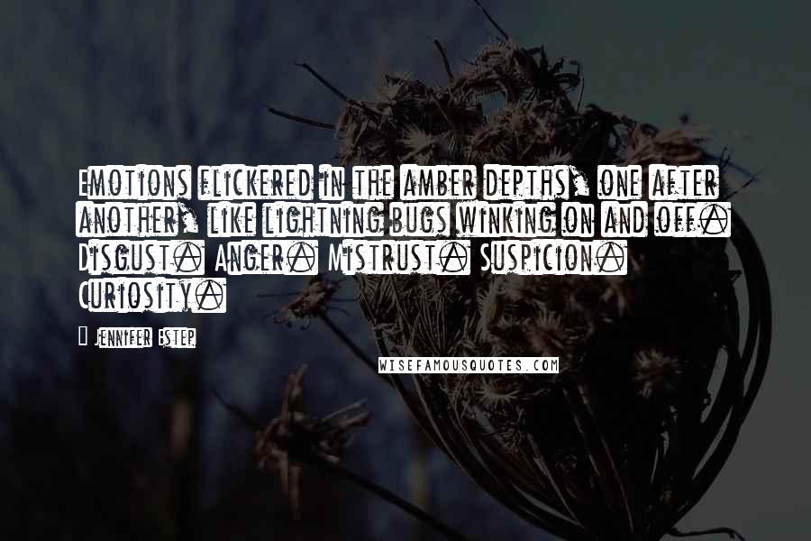 Jennifer Estep Quotes: Emotions flickered in the amber depths, one after another, like lightning bugs winking on and off. Disgust. Anger. Mistrust. Suspicion. Curiosity.