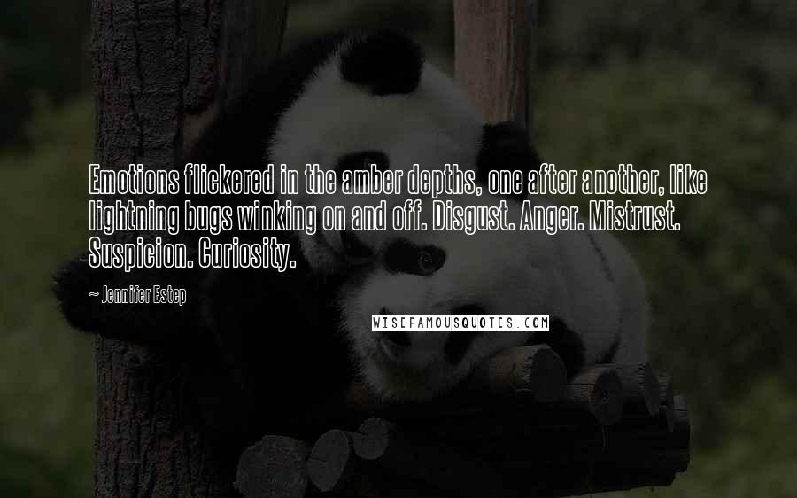 Jennifer Estep Quotes: Emotions flickered in the amber depths, one after another, like lightning bugs winking on and off. Disgust. Anger. Mistrust. Suspicion. Curiosity.
