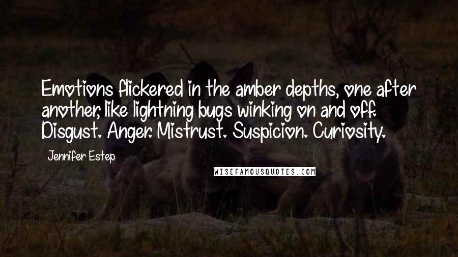 Jennifer Estep Quotes: Emotions flickered in the amber depths, one after another, like lightning bugs winking on and off. Disgust. Anger. Mistrust. Suspicion. Curiosity.