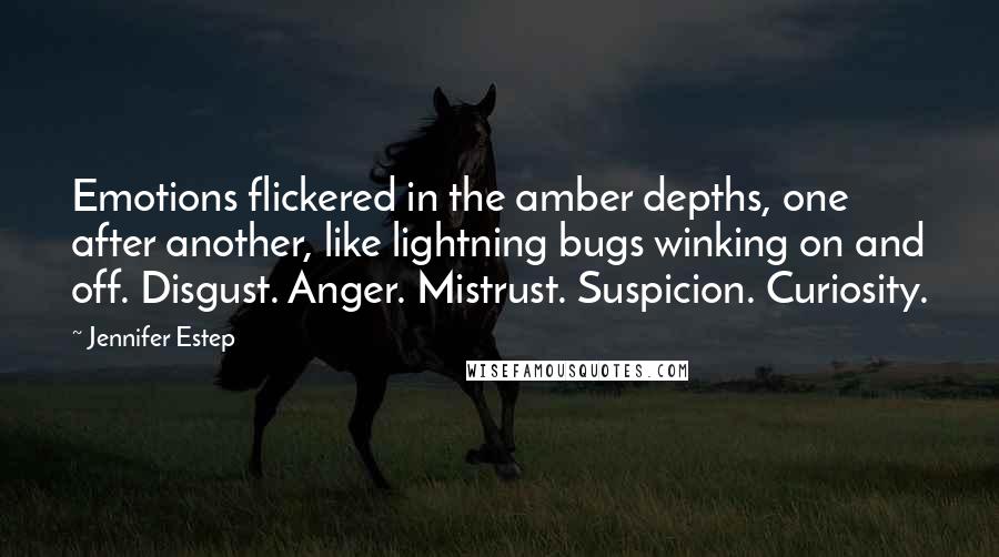 Jennifer Estep Quotes: Emotions flickered in the amber depths, one after another, like lightning bugs winking on and off. Disgust. Anger. Mistrust. Suspicion. Curiosity.