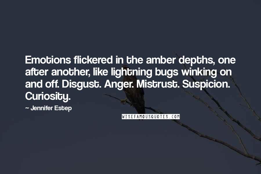 Jennifer Estep Quotes: Emotions flickered in the amber depths, one after another, like lightning bugs winking on and off. Disgust. Anger. Mistrust. Suspicion. Curiosity.