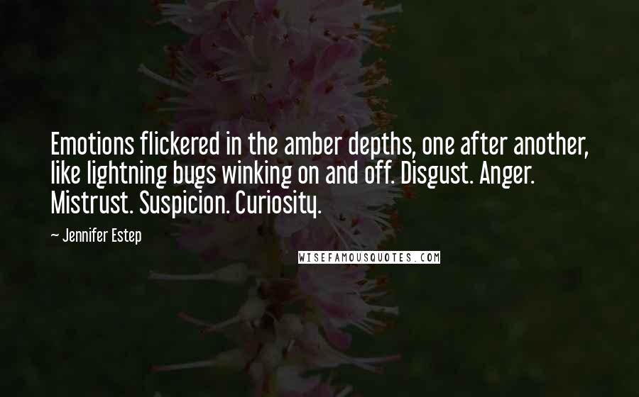 Jennifer Estep Quotes: Emotions flickered in the amber depths, one after another, like lightning bugs winking on and off. Disgust. Anger. Mistrust. Suspicion. Curiosity.