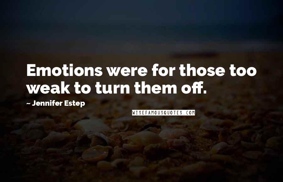 Jennifer Estep Quotes: Emotions were for those too weak to turn them off.