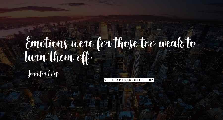 Jennifer Estep Quotes: Emotions were for those too weak to turn them off.